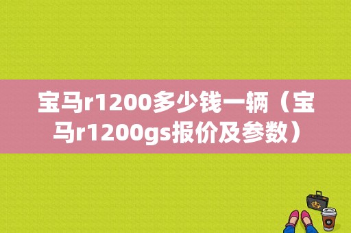 宝马r1200多少钱一辆（宝马r1200gs报价及参数）