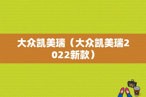 大众凯美瑞（大众凯美瑞2022新款）