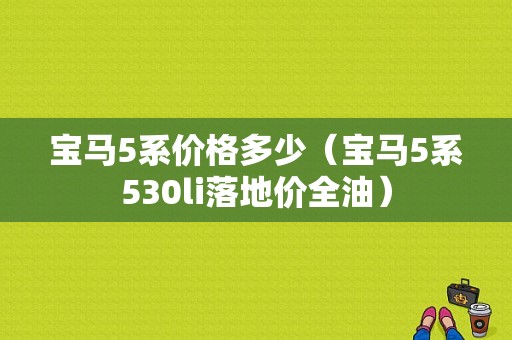 宝马5系价格多少（宝马5系530li落地价全油）