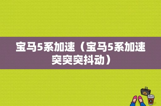 宝马5系加速（宝马5系加速突突突抖动）