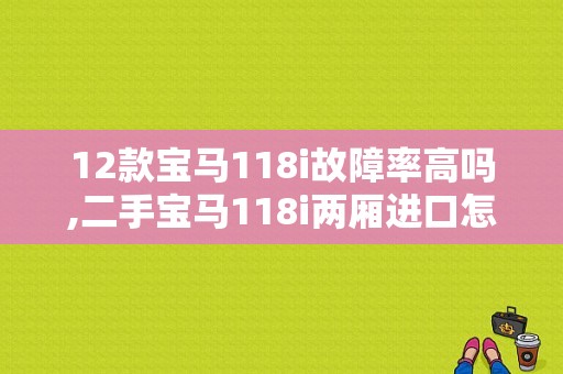 12款宝马118i故障率高吗,二手宝马118i两厢进口怎么样