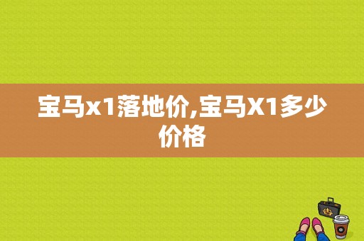 宝马x1落地价,宝马X1多少价格