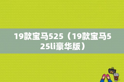 19款宝马525（19款宝马525li豪华版）