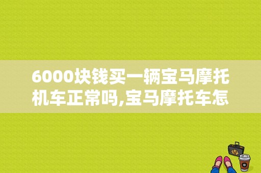 6000块钱买一辆宝马摩托机车正常吗,宝马摩托车怎么样知乎