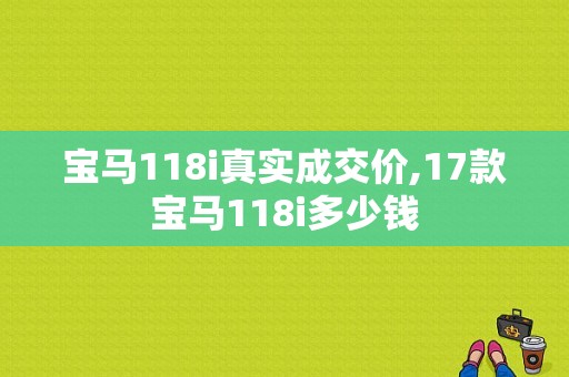 宝马118i真实成交价,17款宝马118i多少钱