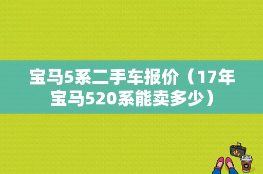 宝马5系二手车报价（17年宝马520系能卖多少）