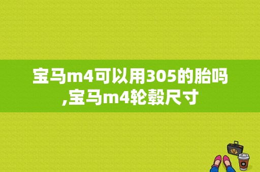 宝马m4可以用305的胎吗,宝马m4轮毂尺寸