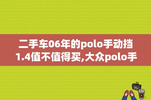 二手车06年的polo手动挡1.4值不值得买,大众polo手动挡多少钱