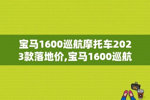 宝马1600巡航摩托车2023款落地价,宝马1600巡航摩托车价格