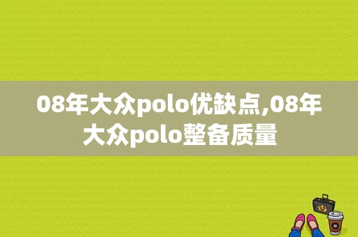 08年大众polo优缺点,08年大众polo整备质量