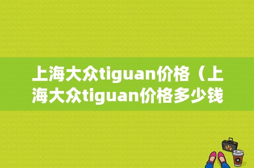 上海大众tiguan价格（上海大众tiguan价格多少钱）