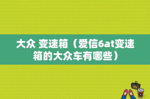 大众 变速箱（爱信6at变速箱的大众车有哪些）